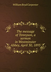 The message of Tennyson, a sermon in Westminster Abbey, April 30, 1893