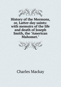 History of the Mormons, or, Latter-day saints: with memoirs of the life and death of Joseph Smith, the 