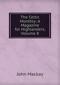 The Celtic Monthly: A Magazine for Highlanders, Volume 8