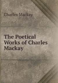 The Poetical Works of Charles Mackay