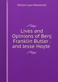 Lives and Opinions of Benj Franklin Butler . and Jesse Hoyte