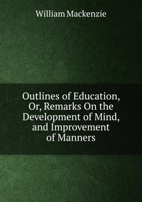 Outlines of Education, Or, Remarks On the Development of Mind, and Improvement of Manners