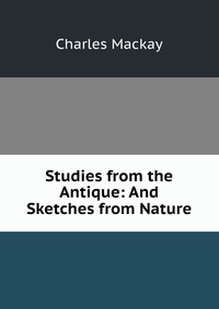 Studies from the Antique: And Sketches from Nature