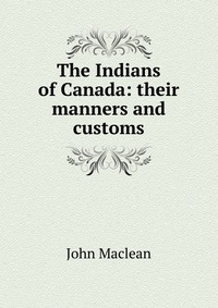 The Indians of Canada: their manners and customs