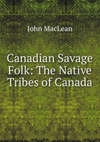 Canadian Savage Folk: The Native Tribes of Canada