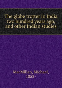 The globe trotter in India two hundred years ago, and other Indian studies