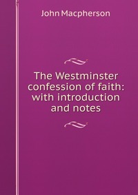 The Westminster confession of faith: with introduction and notes