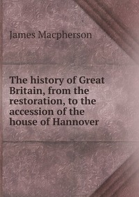 The history of Great Britain, from the restoration, to the accession of the house of Hannover