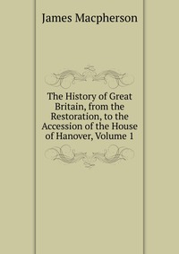 The History of Great Britain, from the Restoration, to the Accession of the House of Hanover, Volume 1