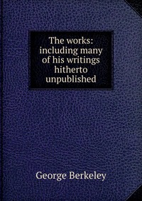 The works: including many of his writings hitherto unpublished