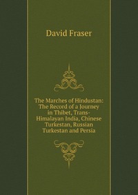 The Marches of Hindustan: The Record of a Journey in Thibet, Trans-Himalayan India, Chinese Turkestan, Russian Turkestan and Persia