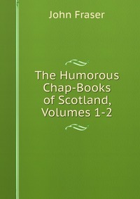 The Humorous Chap-Books of Scotland, Volumes 1-2