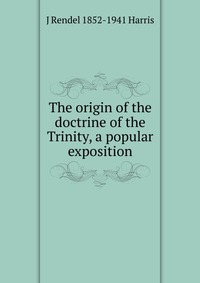 The origin of the doctrine of the Trinity, a popular exposition