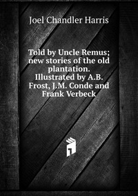 Told by Uncle Remus; new stories of the old plantation. Illustrated by A.B. Frost, J.M. Conde and Frank Verbeck