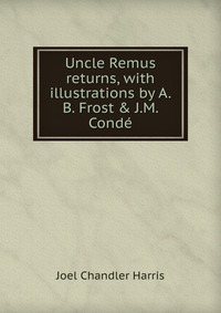 Uncle Remus returns, with illustrations by A.B. Frost & J.M. Conde