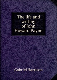 The life and writing of John Howard Payne