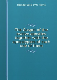 The Gospel of the twelve apostles together with the apocalypses of each one of them