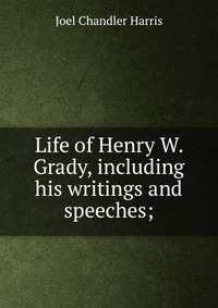 Life of Henry W. Grady, including his writings and speeches;