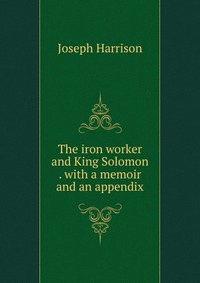 The iron worker and King Solomon . with a memoir and an appendix