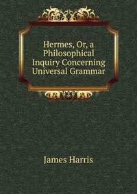 Hermes, Or, a Philosophical Inquiry Concerning Universal Grammar