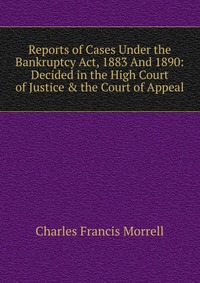 Reports of Cases Under the Bankruptcy Act, 1883 And 1890: Decided in the High Court of Justice & the Court of Appeal