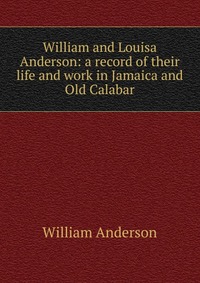 William and Louisa Anderson: a record of their life and work in Jamaica and Old Calabar