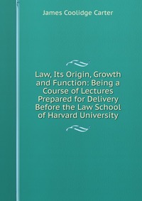 Law, Its Origin, Growth and Function: Being a Course of Lectures Prepared for Delivery Before the Law School of Harvard University