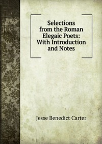 Selections from the Roman Elegaic Poets: With Introduction and Notes