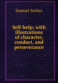 Self-help; with illustrations of character, conduct, and perseverance