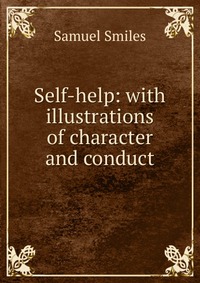 Self-help: with illustrations of character and conduct