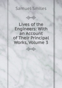 Lives of the Engineers: With an Account of Their Principal Works, Volume 3