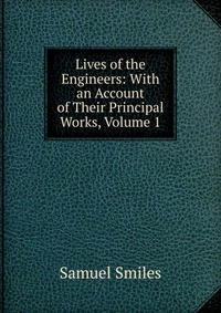 Lives of the Engineers: With an Account of Their Principal Works, Volume 1