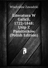 Literatura W Galicji, 1722-1848: Ustp Z Pamitnikow (Polish Edition)