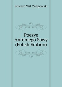 Poezye Antoniego Sowy (Polish Edition)