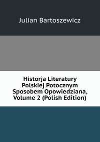 Historja Literatury Polskiej Potocznym Sposobem Opowiedziana, Volume 2 (Polish Edition)