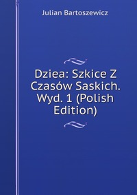 Dziea: Szkice Z Czasow Saskich. Wyd. 1 (Polish Edition)