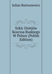 Szkic Dziejow Koscioa Ruskiego W Polsce (Polish Edition)