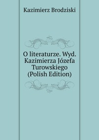 O literaturze. Wyd. Kazimierza Jozefa Turowskiego (Polish Edition)