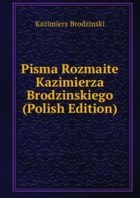 Pisma Rozmaite Kazimierza Brodzinskiego (Polish Edition)