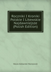 Roczniki I Kroniki Polskie I Litewskie Najdawniejsze (Polish Edition)