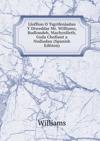 Lloffion O Ysgrifeniadau Y Diweddar Mr. Williams, Bodlondeb, Machynlleth, Gyda Chofiant a Nodiadau (Spanish Edition)