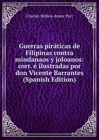 Guerras piraticas de Filipinas contra mindanaos y joloanos: corr. e ilustradas por don Vicente Barrantes (Spanish Edition)