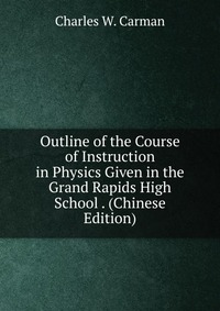 Outline of the Course of Instruction in Physics Given in the Grand Rapids High School . (Chinese Edition)