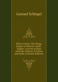 Thian ti hwui. The Hung-league or Heaven-earth-league. A secret society with the Chinese in China and India (Chinese Edition)