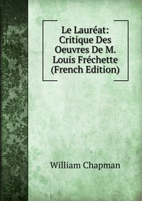 Le Laureat: Critique Des Oeuvres De M. Louis Frechette (French Edition)