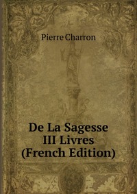 De La Sagesse III Livres (French Edition)