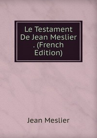 Le Testament De Jean Meslier . (French Edition)