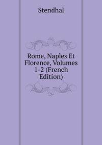 Rome, Naples Et Florence, Volumes 1-2 (French Edition)