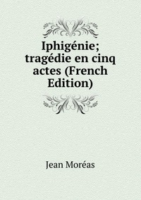 Iphigenie; tragedie en cinq actes (French Edition)