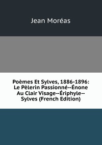 Poemes Et Sylves, 1886-1896: Le Pelerin Passionne--Enone Au Clair Visage--Eriphyle--Sylves (French Edition)